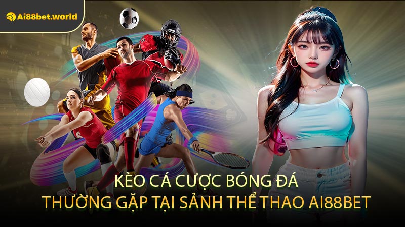 Kèo Cá Cược Bóng Đá Thường Gặp Tại Sảnh Thể Thao Ai88bet