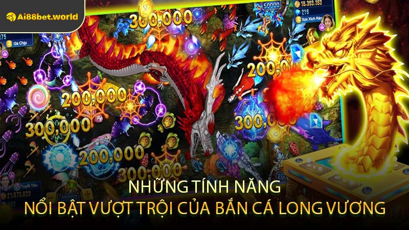 Những Tính Năng Nổi Bật Vượt Trội Của Bắn Cá Long Vương